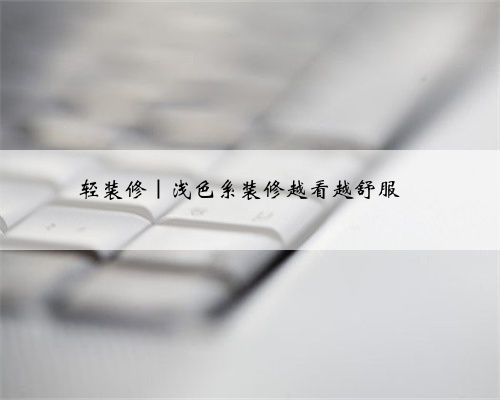 轻装修｜浅色系装修越看越舒服