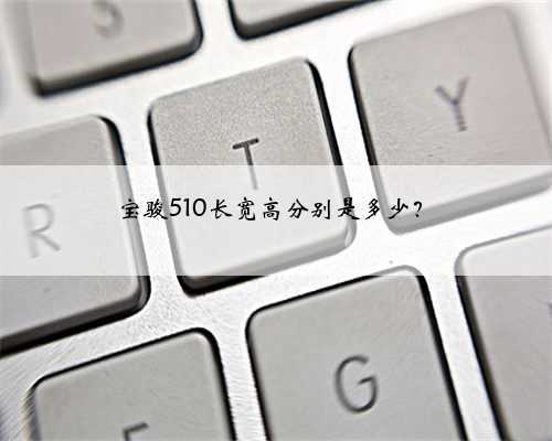 宝骏510长宽高分别是多少?