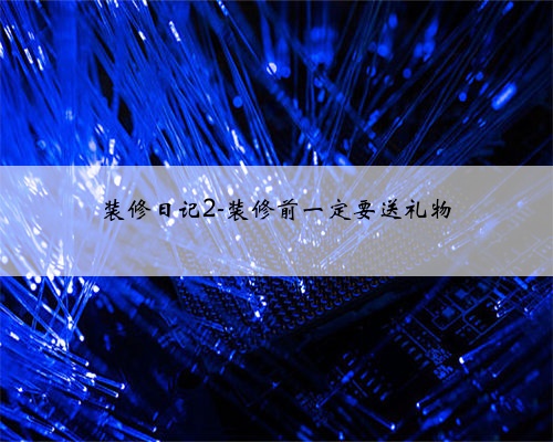 <b>装修日记2-装修前一定要送礼物</b>