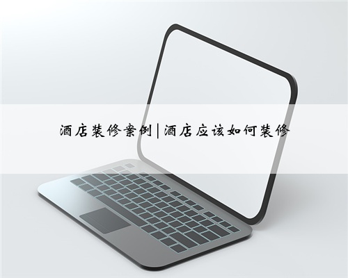 酒店装修案例|酒店应该如何装修