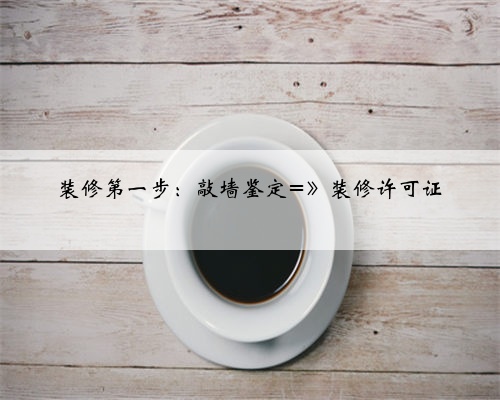 装修第一步:敲墙鉴定=》装修许可证