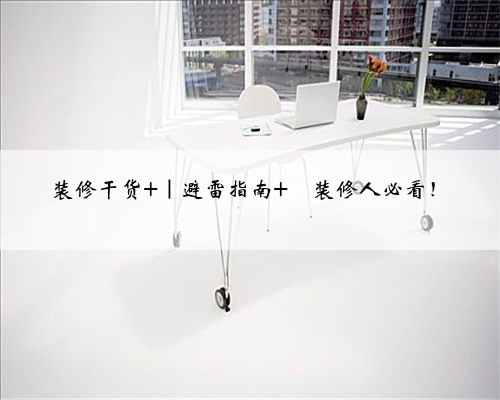 装修干货 ｜避雷指南 ⚠装修人必看！