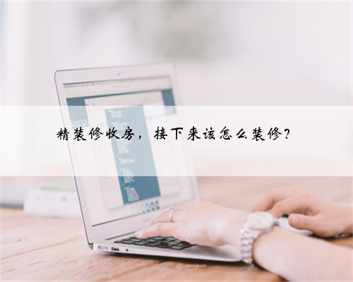 精装修收房,接下来该怎么装修?