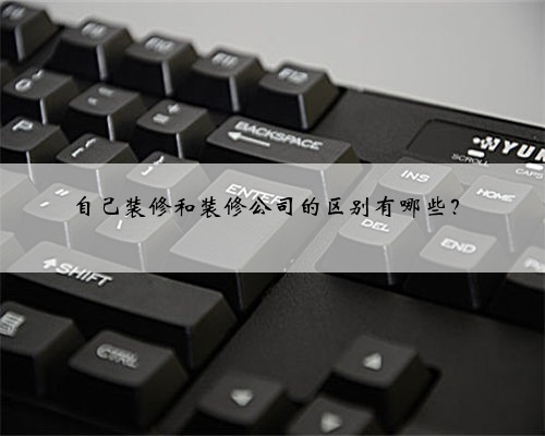 自己装修和装修公司的区别有哪些？