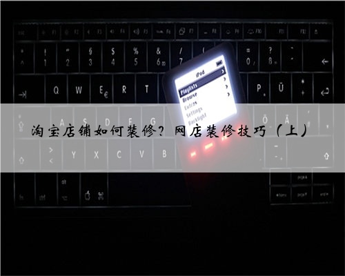 淘宝店铺如何装修？网店装修技巧（上）