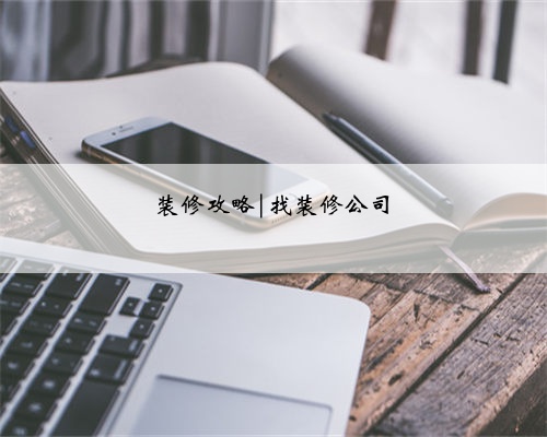 装修攻略|找装修公司