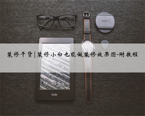 <b>装修干货|装修小白也能做装修效果图-附教程</b>