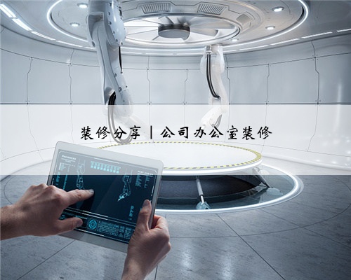 装修分享｜公司办公室装修