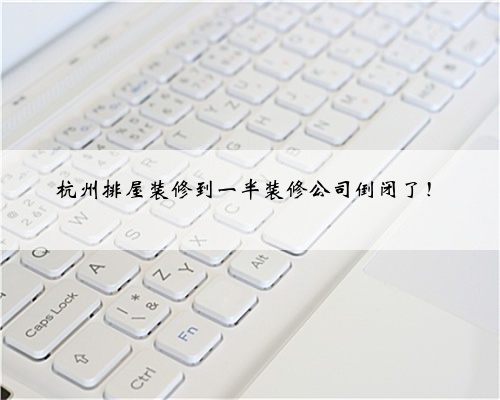 杭州排屋装修到一半装修公司倒闭了！