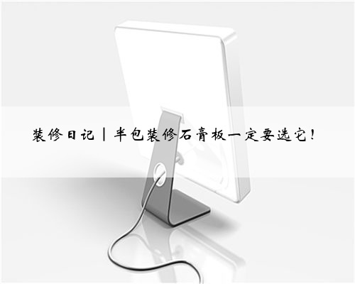 <b>装修日记｜半包装修石膏板一定要选它！</b>