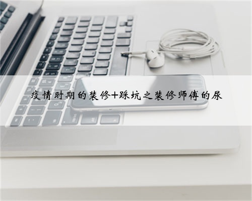 疫情时期的装修 踩坑之装修师傅的尿