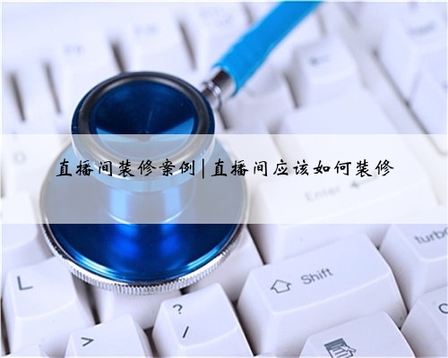 直播间装修案例|直播间应该如何装修