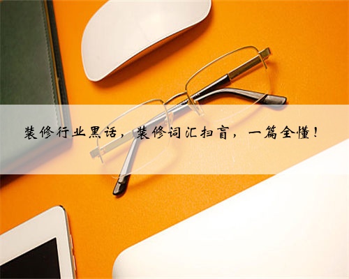 装修行业黑话，装修词汇扫盲，一篇全懂！