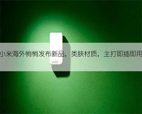 小米海外悄悄发布新品,类肤材质,主打即插即用