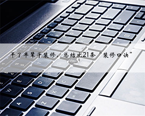 干了半辈子装修，总结出21条“装修口诀”