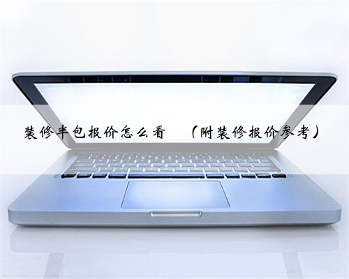 装修半包报价怎么看❓(附装修报价参考)