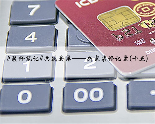 #装修笔记#共筑爱巢——新家装修记录(十五)