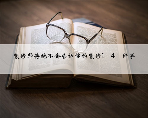 装修师傅绝不会告诉你的装修1⃣️4⃣️件事