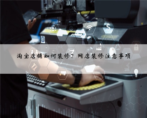 淘宝店铺如何装修?网店装修注意事项