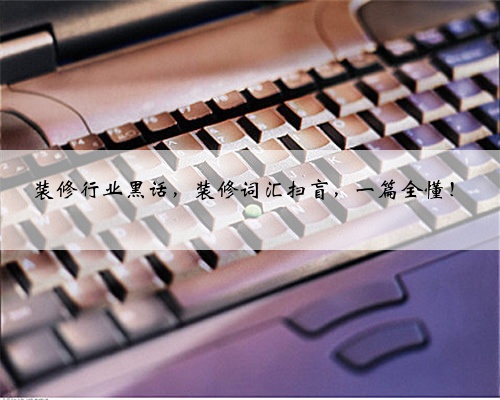 装修行业黑话,装修词汇扫盲,一篇全懂!