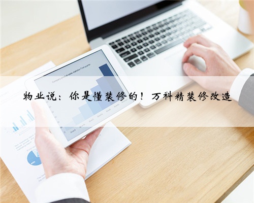 <b>物业说：你是懂装修的！万科精装修改造</b>