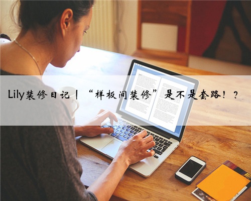 Lily装修日记丨“样板间装修”是不是套路!?