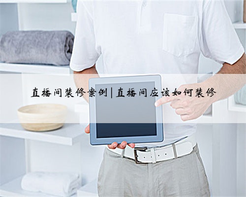 直播间装修案例|直播间应该如何装修