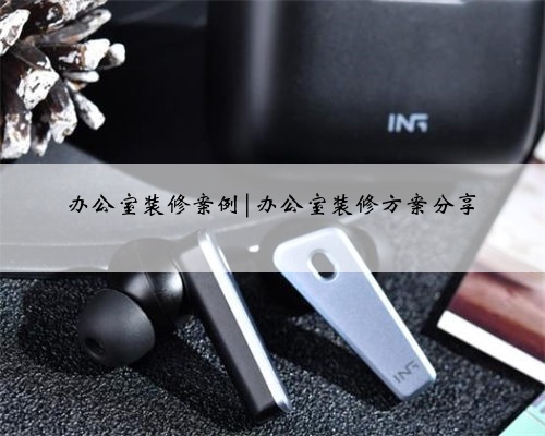 办公室装修案例|办公室装修方案分享