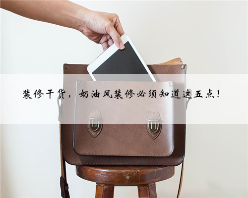 装修干货，奶油风装修必须知道这五点！