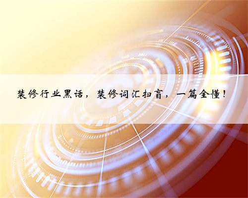 装修行业黑话,装修词汇扫盲,一篇全懂!