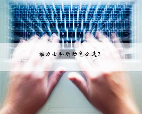 雅力士和昕动怎么选?