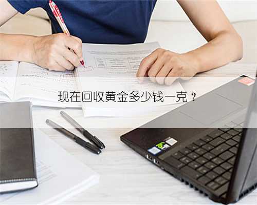现在回收黄金多少钱一克?