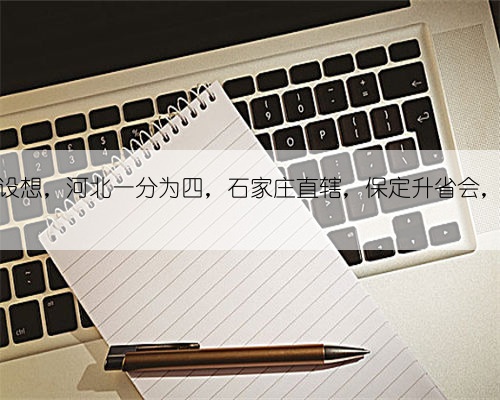 华北区划设想,河北一分为四,石家庄直辖,保定升省会,京津拓展