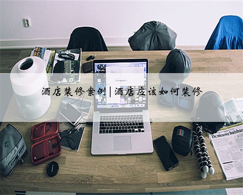 酒店装修案例|酒店应该如何装修