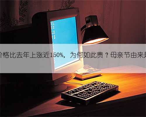 康乃馨价格比去年上涨近150%，为何如此贵？母亲节由来是什么？