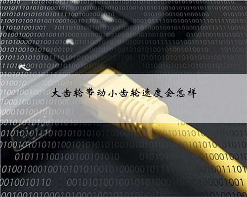 大齿轮带动小齿轮速度会怎样