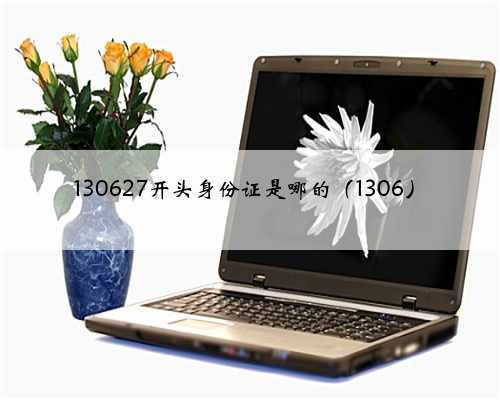 130627开头身份证是哪的（1306）