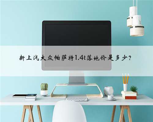 新上汽大众帕萨特1.4t落地价是多少?