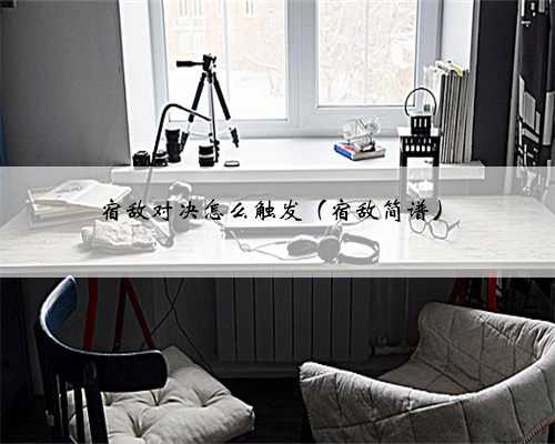 宿敌对决怎么触发（宿敌简谱）