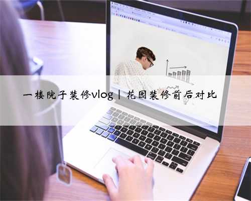 一楼院子装修vlog｜花园装修前后对比