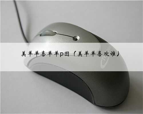 美羊羊喜羊羊p图（美羊羊喜欢谁）