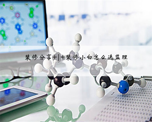 装修分享 | 装修小白怎么选监理