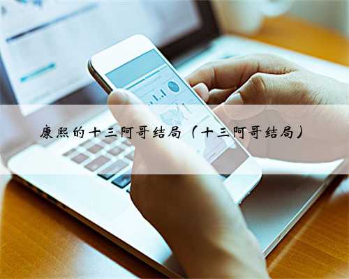 康熙的十三阿哥结局（十三阿哥结局）