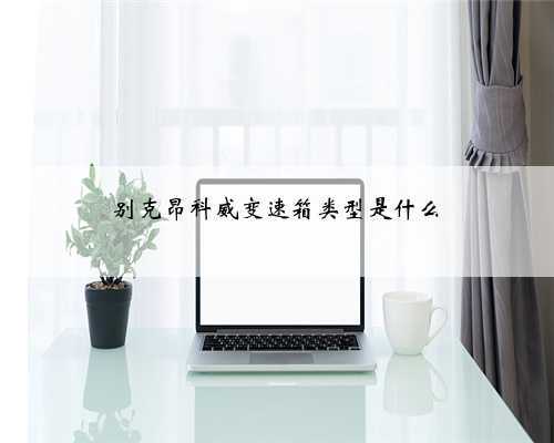 别克昂科威变速箱类型是什么