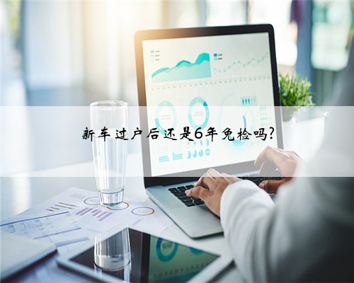 新车过户后还是6年免检吗?