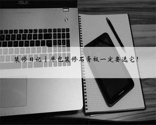 装修日记｜半包装修石膏板一定要选它！