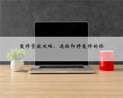 装修贷款攻略，送给即将装修的你