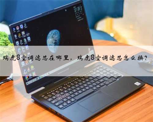 瑞虎8空调滤芯在哪里,瑞虎8空调滤芯怎么换?