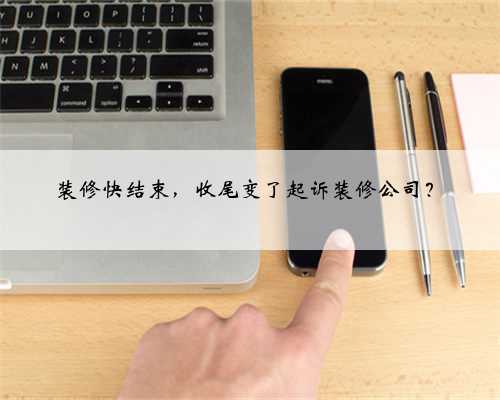 装修快结束,收尾变了起诉装修公司?