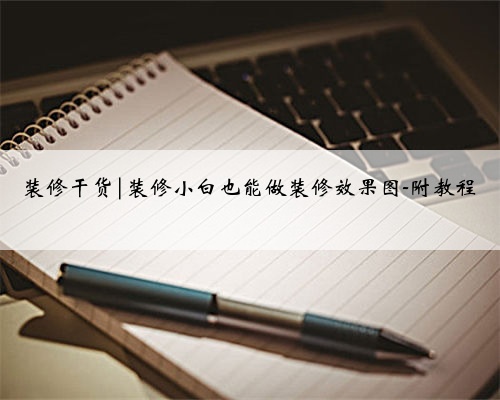 装修干货|装修小白也能做装修效果图-附教程